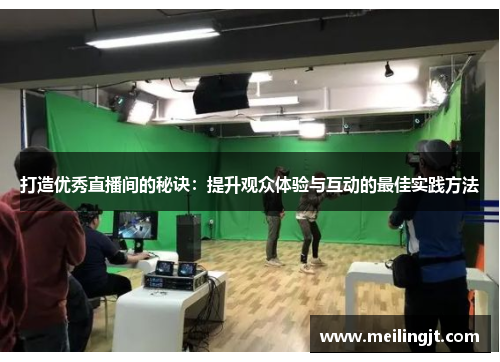 打造优秀直播间的秘诀：提升观众体验与互动的最佳实践方法